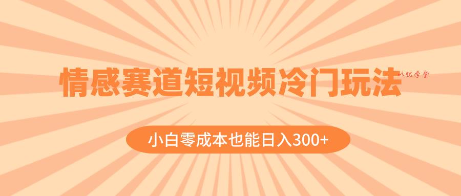 （8346期）情感赛道短视频冷门玩法，小白零成本也能日入300+（教程+素材）
