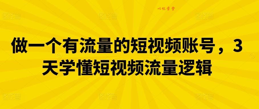 做一个有流量的短视频账号，3天学懂短视频流量逻辑