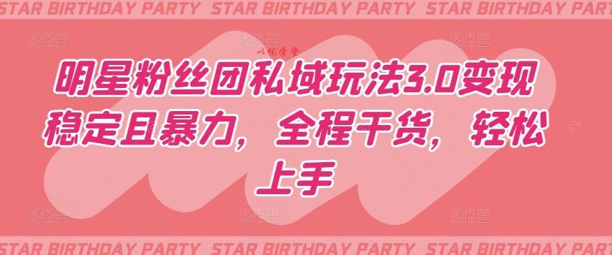 明星粉丝团私域玩法3.0变现稳定且暴力，全程干货，轻松上手【揭秘】