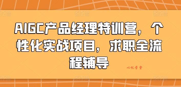 AIGC产品经理特训营，个性化实战项目，求职全流程辅导