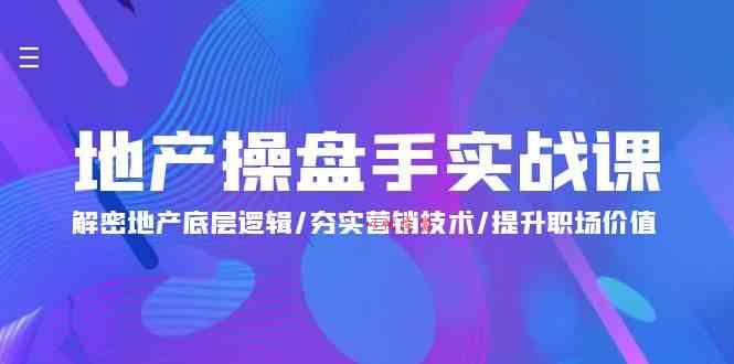 地产操盘手实战课：解密地产底层逻辑/夯实营销技术/提升职场价值（24节）