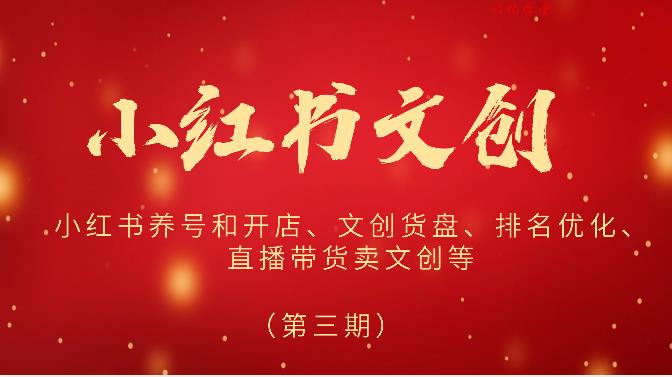 2024小红书文创（第三期）小红书养号和开店、文创货盘、排名优化、直播带货卖文创等
