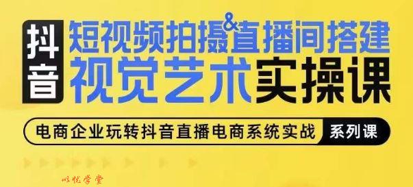 短视频拍摄&直播间搭建视觉艺术实操课，手把手场景演绎，从0-1短视频实操课