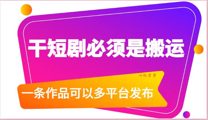 干短剧必须是搬运，一条作品可以多平台发布（附送软件）