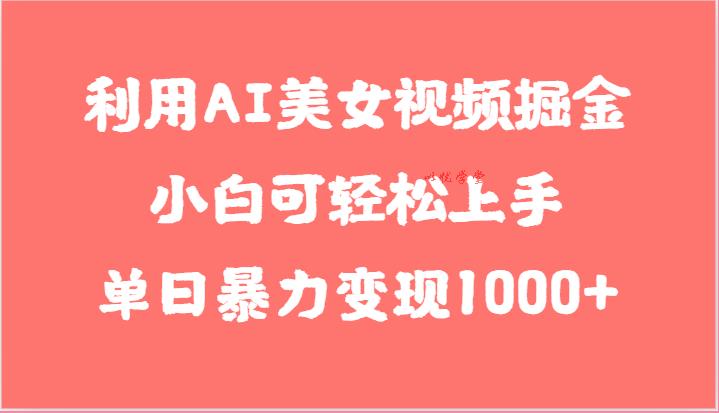 利用AI美女视频掘金，小白可轻松上手，单日暴力变现1000+，想象不到的简单