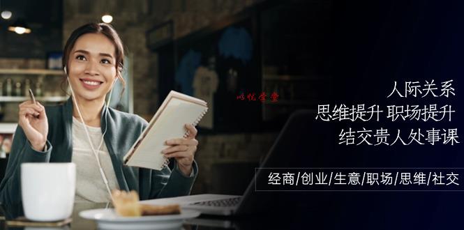 人际关系思维提升职场提升结交贵人处事课：经商/创业/生意/职场/思维