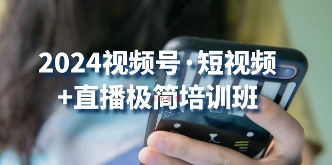 2024视频号短视频+直播极简培训班：抓住视频号风口，流量红利