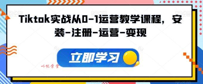 Tiktok实战从0-1运营教学课程，安装-注册-运营-变现
