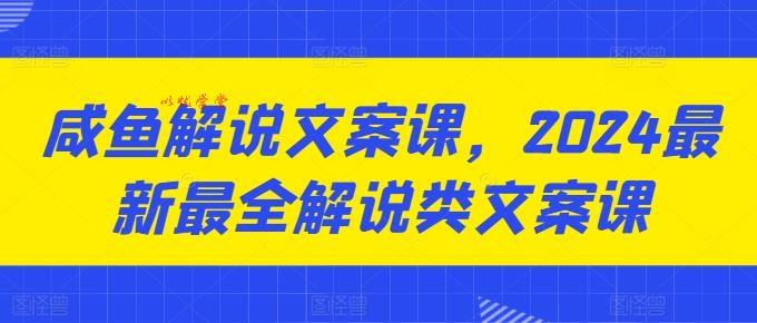 咸鱼解说文案课，2024最新最全解说类文案课