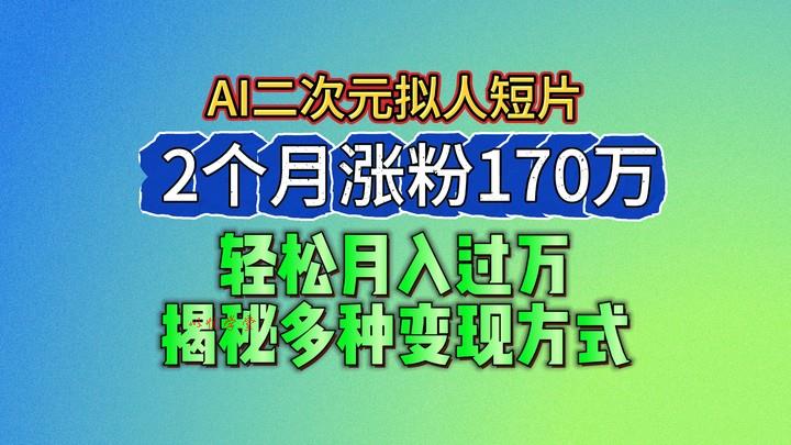 2024最新蓝海AI生成二次元拟人短片，2个月涨粉170万，轻松月入过万，揭秘多种变现方式