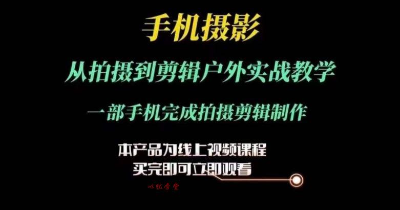 运镜剪辑实操课，手机摄影从拍摄到剪辑户外实战教学，一部手机完成拍摄剪辑制作