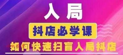 抖音商城运营课程(更新24年6月)，入局抖店必学课， 如何快速扫盲入局抖店