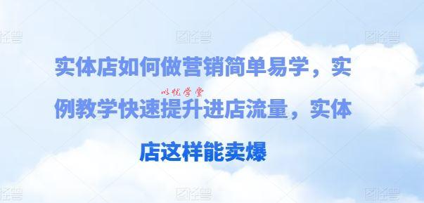 实体店如何做营销简单易学，实例教学快速提升进店流量，实体店这样能卖爆