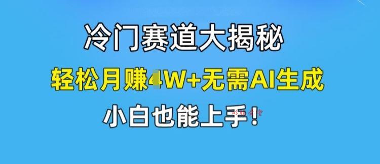 冷门赛道大揭秘，轻松月赚1W+无需AI生成，小白也能上手【揭秘】