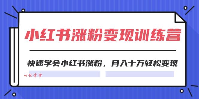 2024小红书19天涨粉变现特训营，快速学会小红书涨粉，月入十万轻松变现（42节）