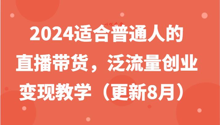 2024适合普通人的直播带货，泛流量创业变现教学（更新8月）