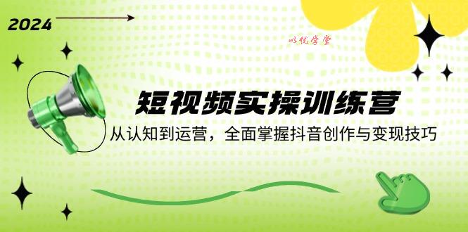 短视频实操训练营：从认知到运营，全面掌握抖音创作与变现技巧