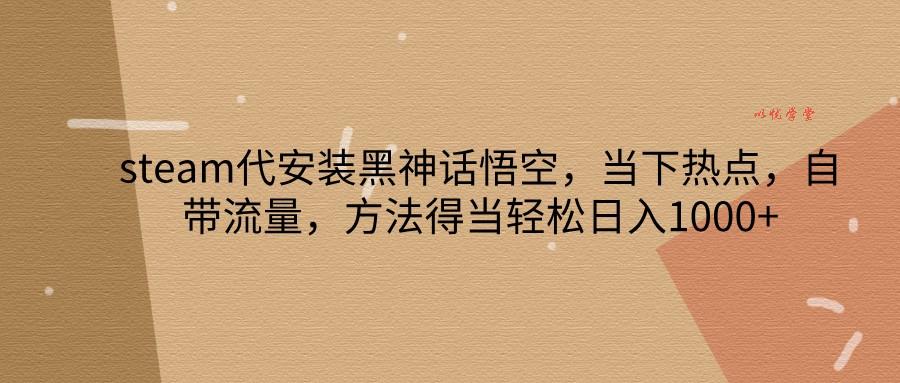 steam代安装黑神话悟空，当下热点，自带流量，方法得当轻松日入1000+