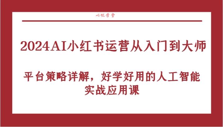 2024AI小红书运营从入门到大师，平台策略详解，好学好用的人工智能实战应用课