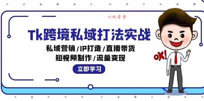 Tk跨境私域打法实战：私域营销/IP打造/直播带货/短视频制作/流量变现
