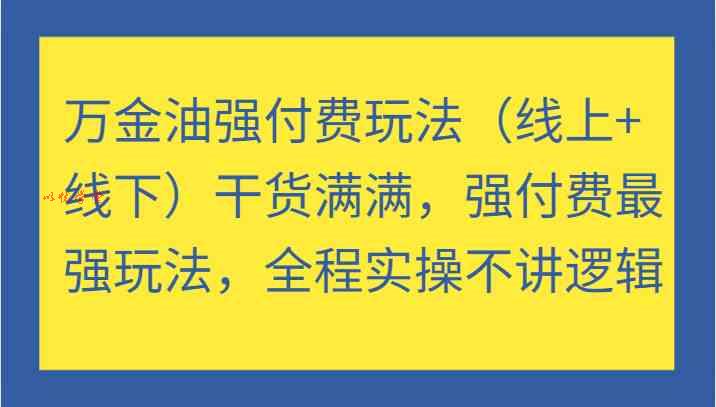 万金油强付费玩法（线上+线下）干货满满，强付费最强玩法，全程实操不讲逻辑
