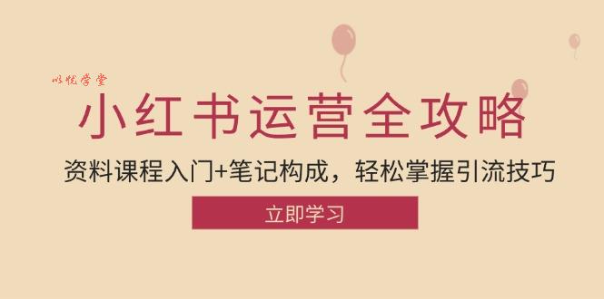 小红书运营引流全攻略：资料课程入门+笔记构成，轻松掌握引流技巧