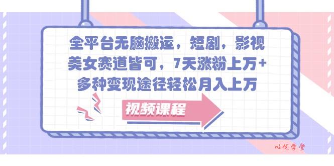 全平台无脑搬运，短剧，影视，美女赛道皆可，7天涨粉上万+，多种变现途径轻松月入上万