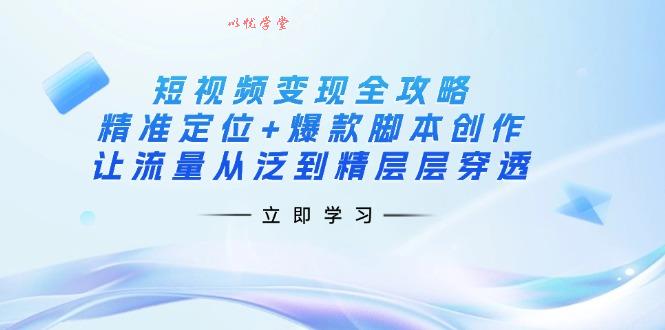 （14159期）短视频变现全攻略：精准定位+爆款脚本创作，让流量从泛到精层层穿透
