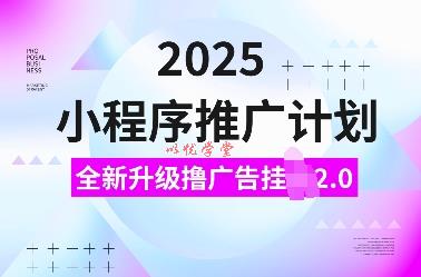 2025小程序推广计划，全新升级撸广告挂JI2.0玩法，日入多张，小白可做【揭秘】