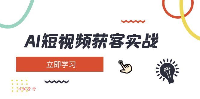 （14547期）AI短视频获客实战：涵盖矩阵营销、搭建、定位、素材拍摄、起号、变现等