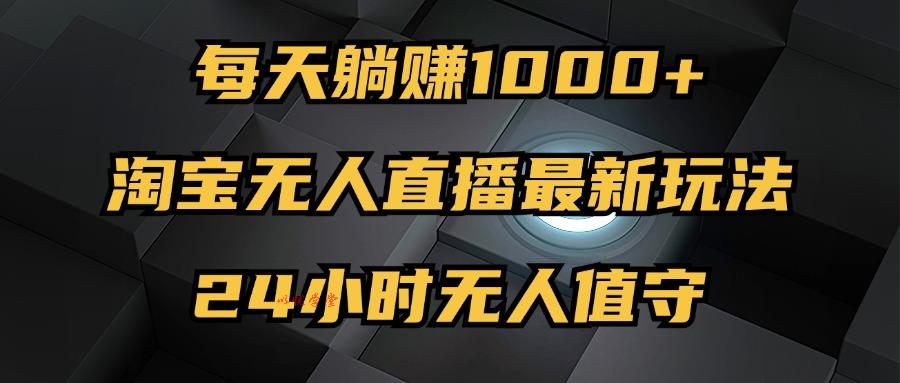 (12746期)最新淘宝无人直播玩法,每天躺赚1000+,24小时无人值守,不违规不封号