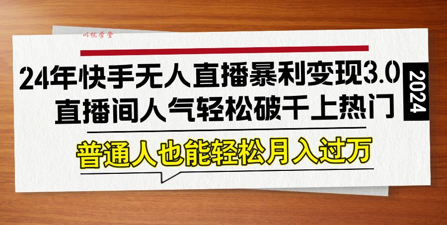 (12749期)24年快手无人直播暴利变现3.0,直播间人气轻松破千上热门,普通人也能…