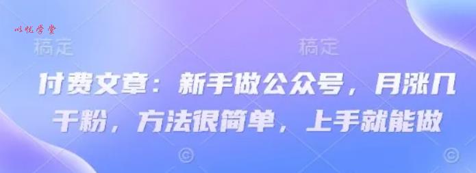 付费文章：新手做公众号，月涨几干粉，方法很简单，上手就能做