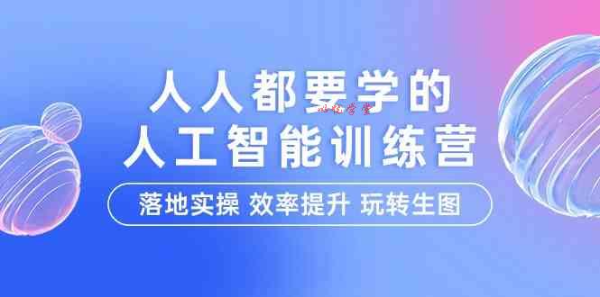 （9872期）人人都要学的-人工智能特训营，落地实操 效率提升 玩转生图（22节课）
