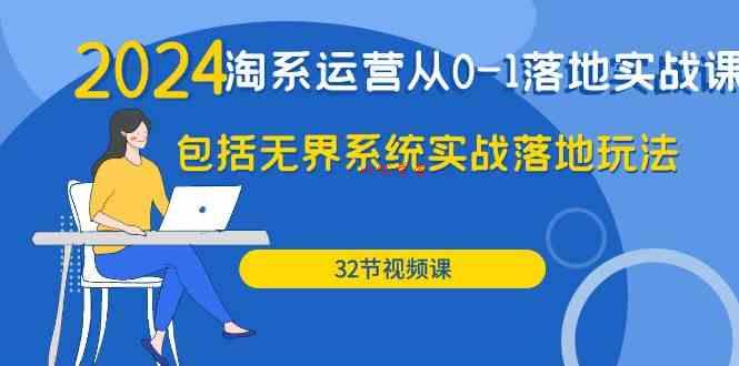 （9919期）2024·淘系运营从0-1落地实战课：包括无界系统实战落地玩法（32节）