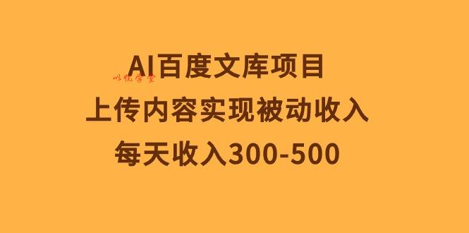 （10419期）AI百度文库项目，上传内容实现被动收入，每天收入300-500
