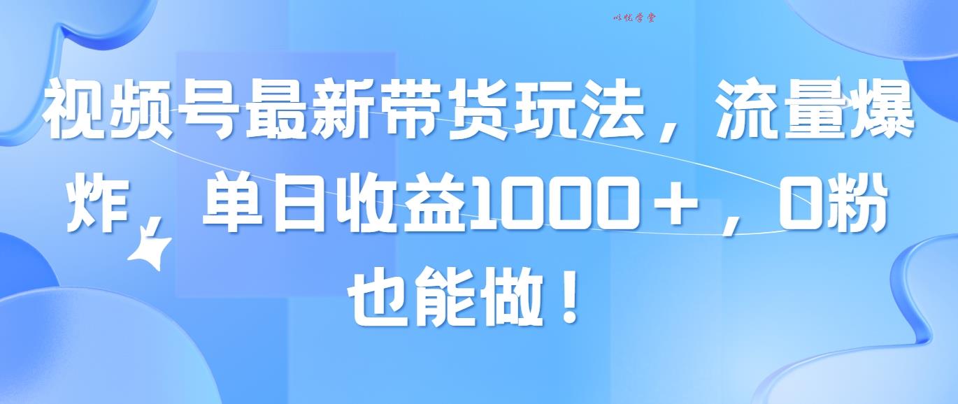 （10858期）视频号最新带货玩法，流量爆炸，单日收益1000＋，0粉也能做！