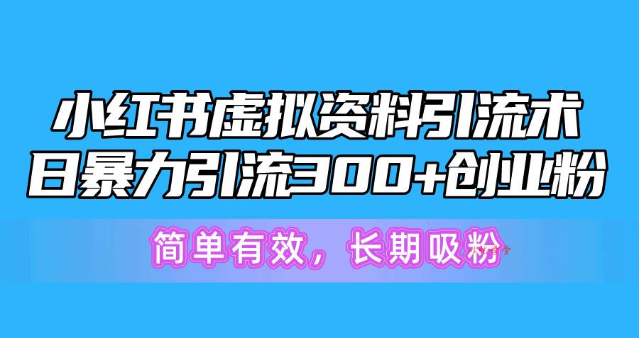 （10941期）小红书虚拟资料引流术，日暴力引流300+创业粉，简单有效，长期吸粉