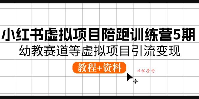 （10972期）小红书虚拟项目陪跑训练营5期，幼教赛道等虚拟项目引流变现 (教程+资料)