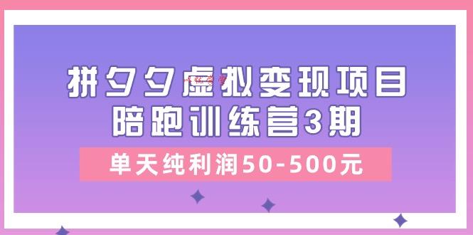 （11000期）某收费培训《拼夕夕虚拟变现项目陪跑训练营3期》单天纯利润50-500元