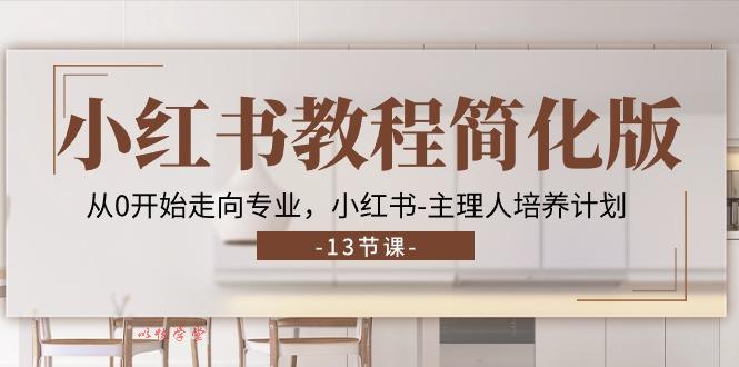 （11023期）小红书教程简化版，从0开始走向专业，小红书-主理人培养计划 (13节)