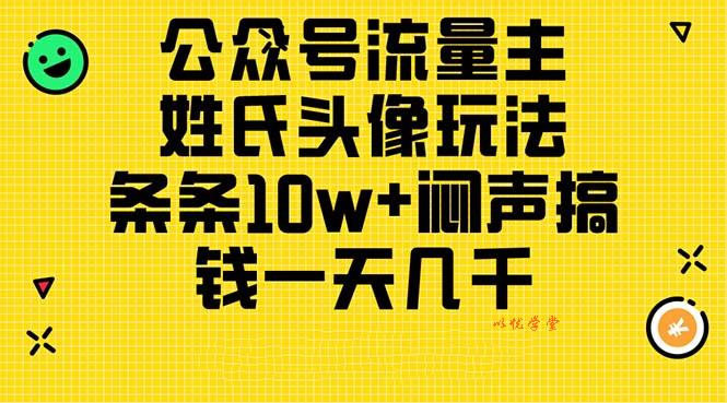 （11067期）公众号流量主，姓氏头像玩法，条条10w+闷声搞钱一天几千，详细教程