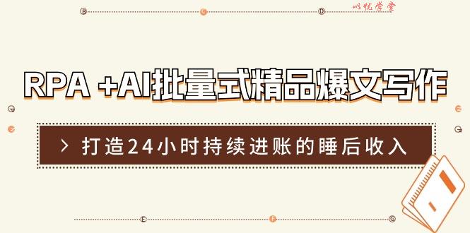 （11327期）RPA +AI批量式 精品爆文写作  日更实操营，打造24小时持续进账的睡后收入