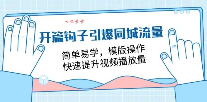 （11393期）开篇 钩子引爆同城流量，简单易学，模版操作，快速提升视频播放量-18节课