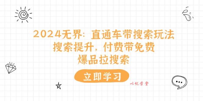 （11418期）2024无界：直通车 带搜索玩法，搜索提升，付费带免费，爆品拉搜索