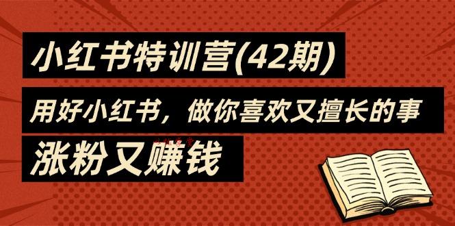 （11492期）35天-小红书特训营(42期)，用好小红书，做你喜欢又擅长的事，涨粉又赚钱