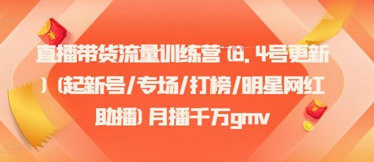 直播带货流量训练营(8.4号更新)(起新号/专场/打榜/明星网红助播)月播千万gmv