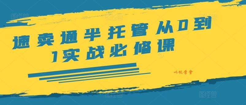 速卖通半托管从0到1实战必修课，开店/产品发布/选品/发货/广告/规则/ERP/干货等