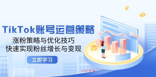 （12614期）TikTok账号运营策略：涨粉策略与优化技巧，快速实现粉丝增长与变现