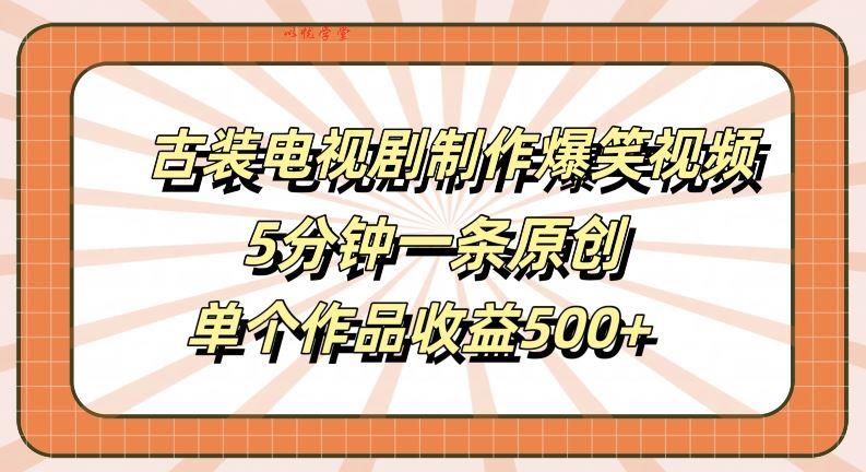 古装电视剧制作爆笑视频，5分钟一条原创，单个作品收益500+【揭秘】
